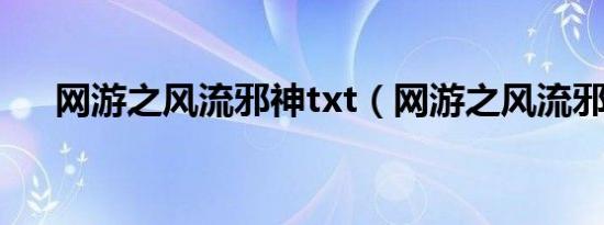 网游之风流邪神txt（网游之风流邪神）
