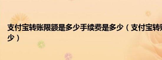 支付宝转账限额是多少手续费是多少（支付宝转账限额是多少）