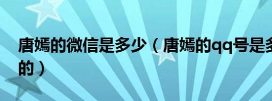 唐嫣的微信是多少（唐嫣的qq号是多少要真的）
