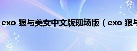 exo 狼与美女中文版现场版（exo 狼与美女）