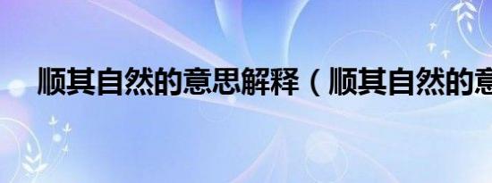 顺其自然的意思解释（顺其自然的意思）
