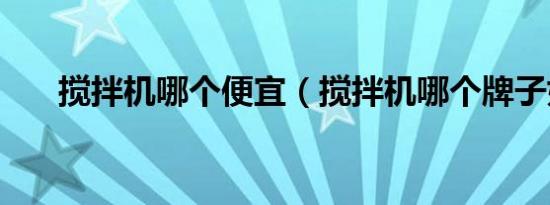 搅拌机哪个便宜（搅拌机哪个牌子好）