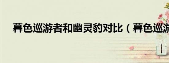 暮色巡游者和幽灵豹对比（暮色巡游者）