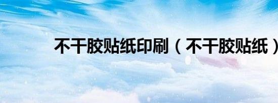 不干胶贴纸印刷（不干胶贴纸）