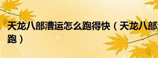 天龙八部漕运怎么跑得快（天龙八部漕运怎么跑）