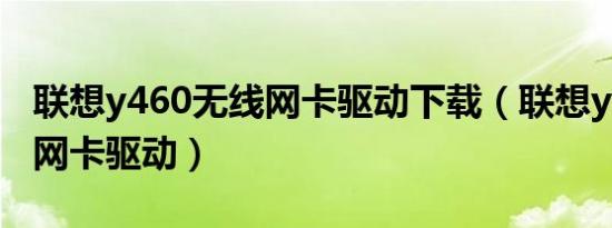 联想y460无线网卡驱动下载（联想y460无线网卡驱动）