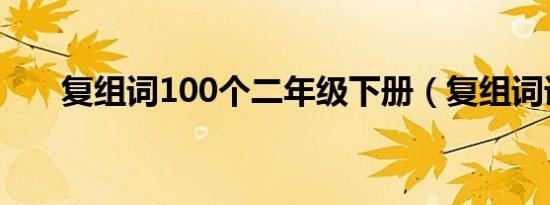 复组词100个二年级下册（复组词语）