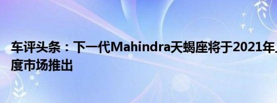 车评头条：下一代Mahindra天蝎座将于2021年上半年在印度市场推出