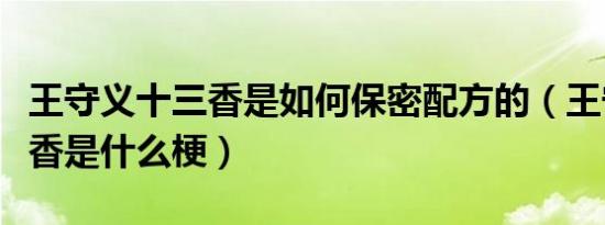 王守义十三香是如何保密配方的（王守义十三香是什么梗）