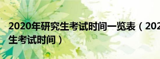 2020年研究生考试时间一览表（2020年研究生考试时间）