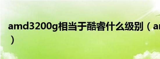 amd3200g相当于酷睿什么级别（amd3200）