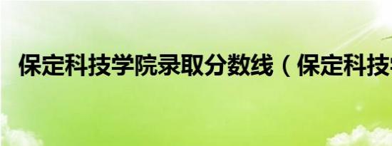 保定科技学院录取分数线（保定科技学院）
