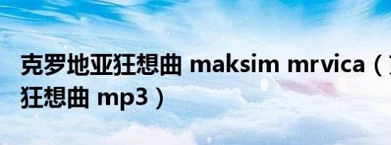 克罗地亚狂想曲 maksim mrvica（克罗地亚狂想曲 mp3）