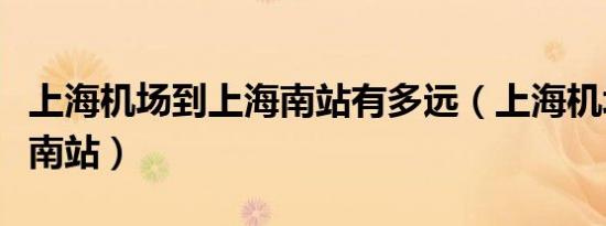 上海机场到上海南站有多远（上海机场到上海南站）