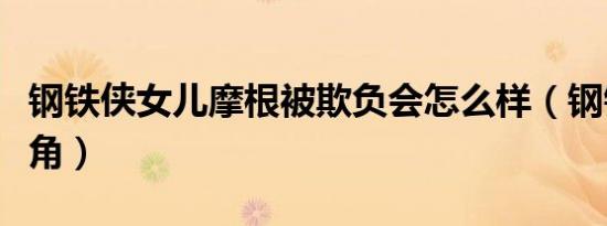 钢铁侠女儿摩根被欺负会怎么样（钢铁侠女主角）