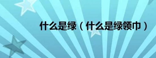什么是绿（什么是绿领巾）