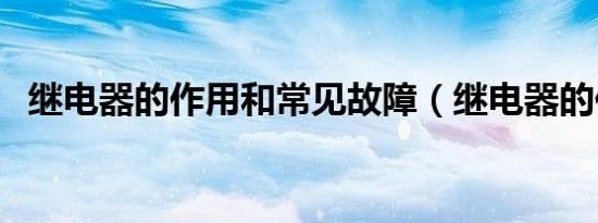 继电器的作用和常见故障（继电器的作用）