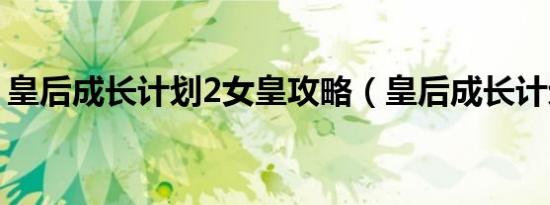 皇后成长计划2女皇攻略（皇后成长计划2 0）
