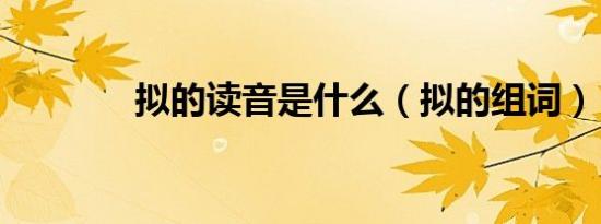 拟的读音是什么（拟的组词）