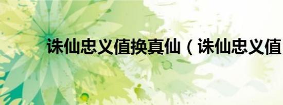 诛仙忠义值换真仙（诛仙忠义值）