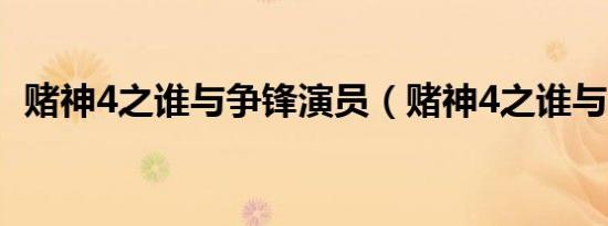 赌神4之谁与争锋演员（赌神4之谁与争锋）