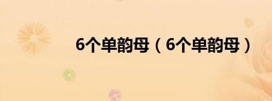 6个单韵母（6个单韵母）