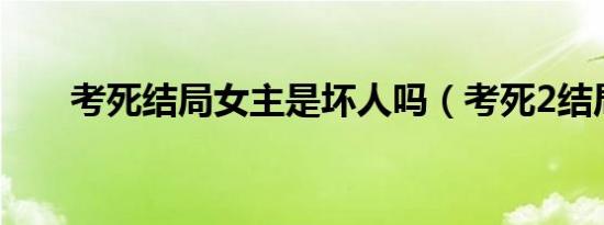 考死结局女主是坏人吗（考死2结局）
