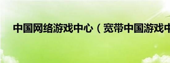 中国网络游戏中心（宽带中国游戏中心）