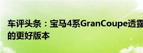 车评头条：宝马4系GranCoupe透露3系轿车的更好版本