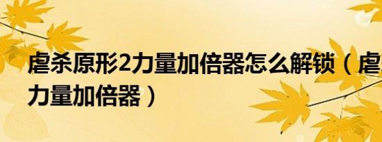 虐杀原形2力量加倍器怎么解锁（虐杀原形2力量加倍器）