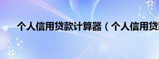 个人信用贷款计算器（个人信用贷款）