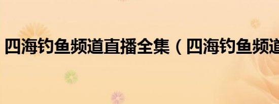 四海钓鱼频道直播全集（四海钓鱼频道直播）