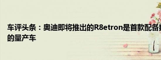 车评头条：奥迪即将推出的R8etron是首款配备数字后视镜的量产车