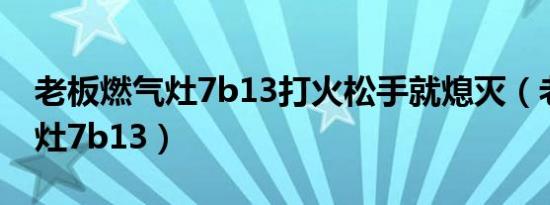 老板燃气灶7b13打火松手就熄灭（老板燃气灶7b13）