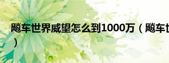飚车世界威望怎么到1000万（飚车世界威望）