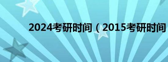 2024考研时间（2015考研时间）