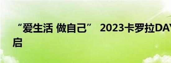 “爱生活 做自己” 2023卡罗拉DAY快乐开启