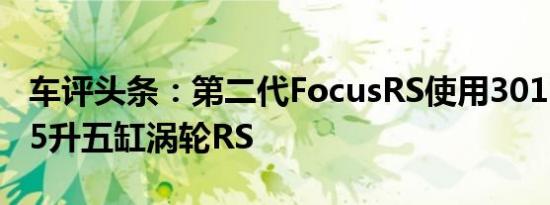 车评头条：第二代FocusRS使用301bhp的2.5升五缸涡轮RS