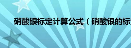 硝酸银标定计算公式（硝酸银的标定）