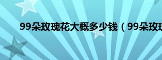 99朵玫瑰花大概多少钱（99朵玫瑰）