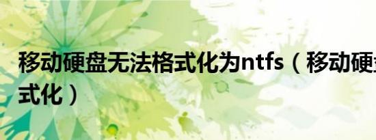 移动硬盘无法格式化为ntfs（移动硬盘无法格式化）
