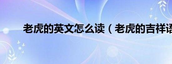 老虎的英文怎么读（老虎的吉祥语）