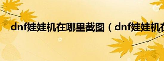dnf娃娃机在哪里截图（dnf娃娃机在哪）