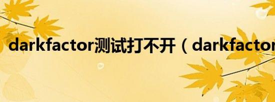 darkfactor测试打不开（darkfactor测试）