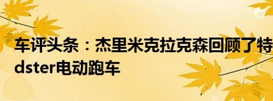 车评头条：杰里米克拉克森回顾了特斯拉Roadster电动跑车