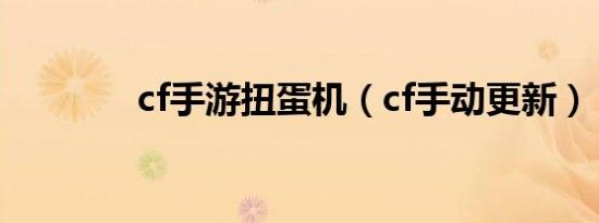 cf手游扭蛋机（cf手动更新）