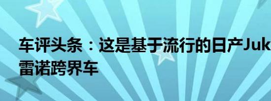 车评头条：这是基于流行的日产Juke的全新雷诺跨界车