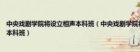 中央戏剧学院将设立相声本科班（中央戏剧学院将设立相声本科班）