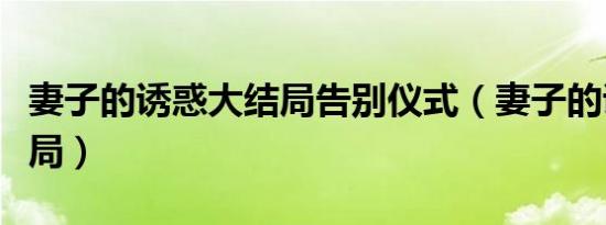 妻子的诱惑大结局告别仪式（妻子的诱惑大结局）
