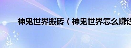 神鬼世界搬砖（神鬼世界怎么赚钱）